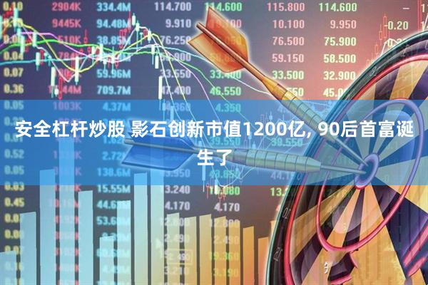 安全杠杆炒股 影石创新市值1200亿, 90后首富诞生了