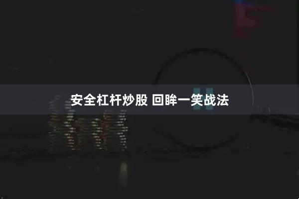 安全杠杆炒股 回眸一笑战法