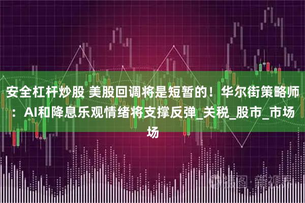 安全杠杆炒股 美股回调将是短暂的！华尔街策略师：AI和降息乐观情绪将支撑反弹_关税_股市_市场