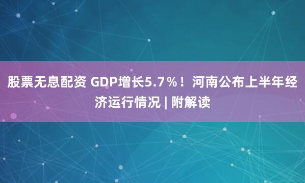 股票无息配资 GDP增长5.7％！河南公布上半年经济运行情况 | 附解读