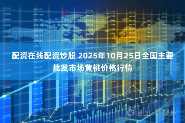 配资在线配资炒股 2025年10月25日全国主要批发市场黄桃价格行情