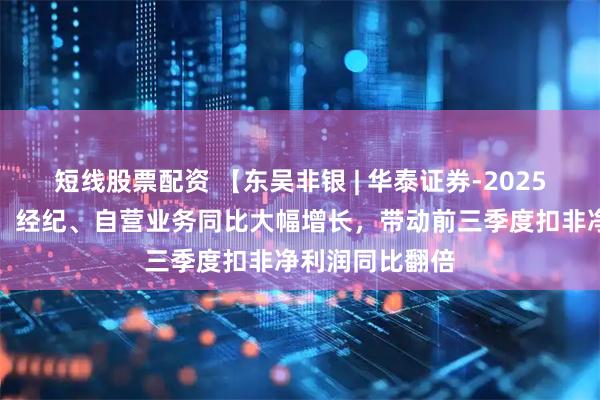 短线股票配资 【东吴非银 | 华泰证券-2025年三季报点评】经纪、自营业务同比大幅增长，带动前三季度扣非净利润同比翻倍