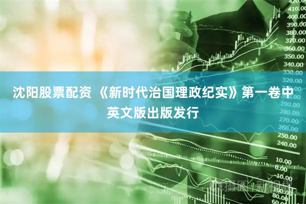沈阳股票配资 《新时代治国理政纪实》第一卷中英文版出版发行