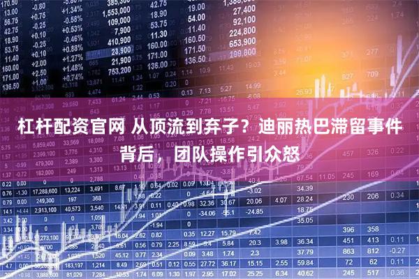 杠杆配资官网 从顶流到弃子？迪丽热巴滞留事件背后，团队操作引众怒