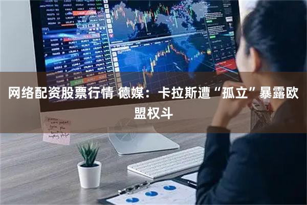 网络配资股票行情 德媒：卡拉斯遭“孤立”暴露欧盟权斗