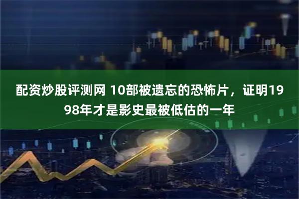 配资炒股评测网 10部被遗忘的恐怖片，证明1998年才是影史最被低估的一年